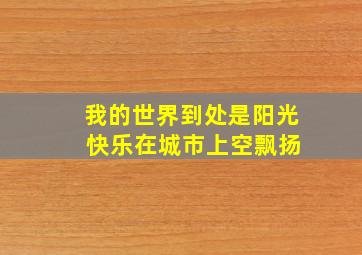 我的世界到处是阳光 快乐在城市上空飘扬